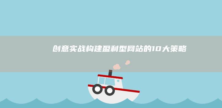 创意实战：构建盈利型网站的10大策略